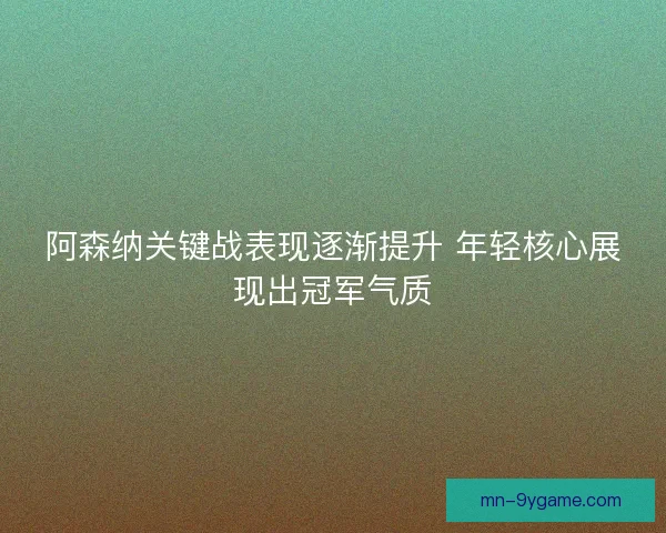 阿森纳关键战表现逐渐提升 年轻核心展现出冠军气质